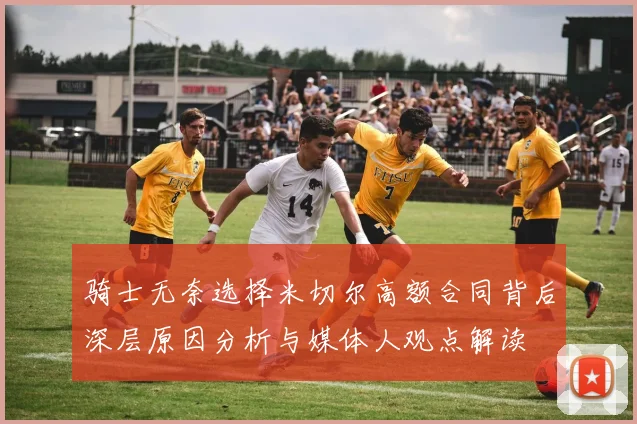 骑士无奈选择米切尔高额合同背后深层原因分析与媒体人观点解读