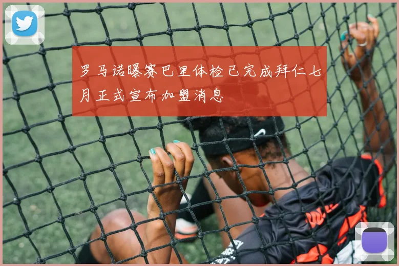 罗马诺曝赛巴里体检已完成拜仁七月正式宣布加盟消息