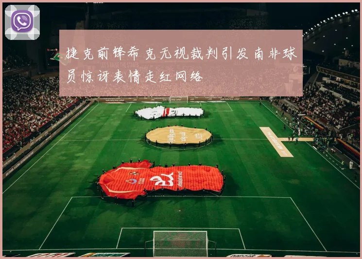 捷克前锋希克无视裁判引发南非球员惊讶表情走红网络