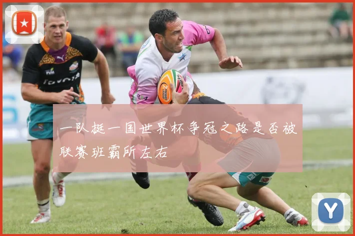 一队挺一国世界杯争冠之路是否被联赛班霸所左右