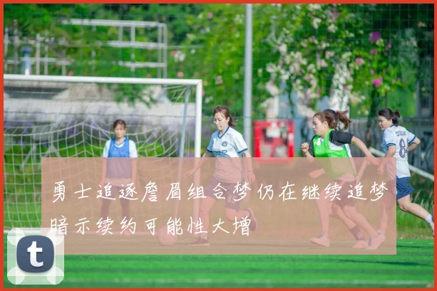 勇士追逐詹眉组合梦仍在继续追梦暗示续约可能性大增