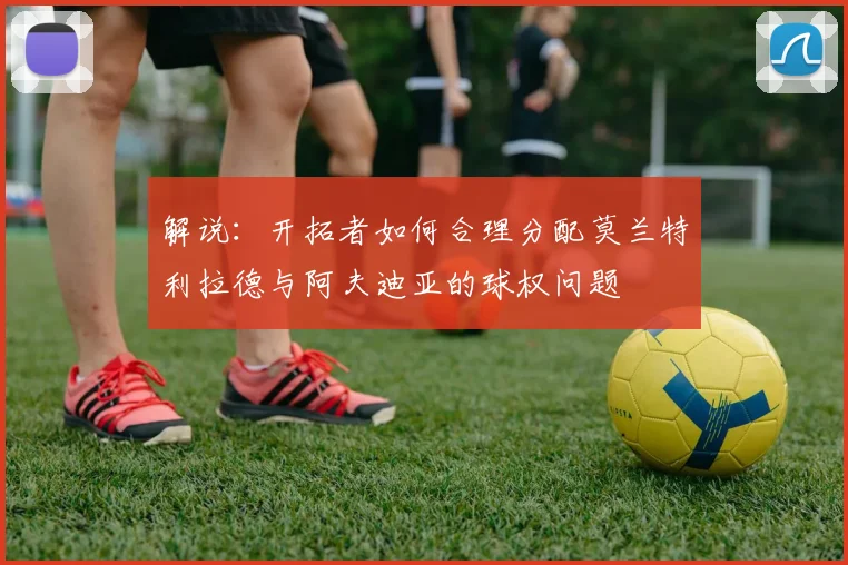 解说：开拓者如何合理分配莫兰特利拉德与阿夫迪亚的球权问题